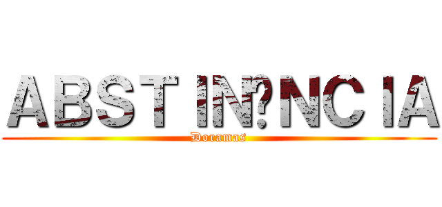 ＡＢＳＴＩＮÊＮＣＩＡ (Doramas)