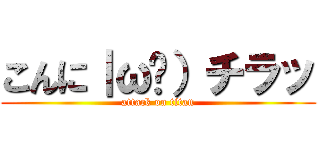 こんに｜ω•）チラッ (attack on titan)