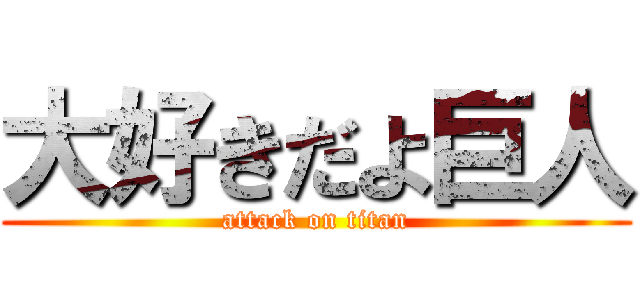 大好きだよ巨人 (attack on titan)