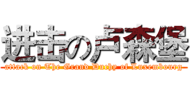 进击の卢森堡 (attack on The Grand Duchy of Luxembourg)
