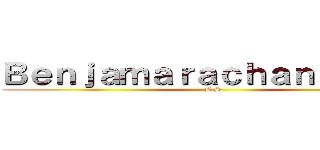 Ｂｅｎｊａｍａｒａｃｈａｎｕｓｏｒｎ (B.S.)