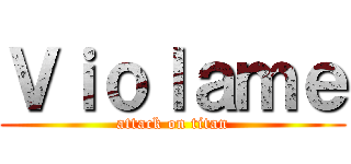 Ｖｉｏｌａｍｅ (attack on titan)