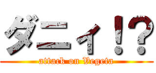 ダニィ！？ (attack on Vegeta)