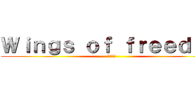 Ｗｉｎｇｓ ｏｆ ｆｒｅｅｄｏｍ (自由の翼)