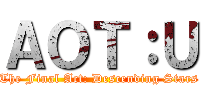 ＡＯＴ：Ｕ (The Final Act: Descending Stars)