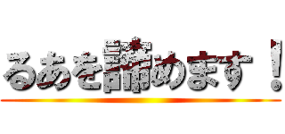 るあを諦めます！ ()