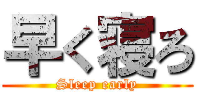 早く寝ろ (Sleep early)
