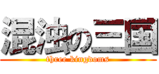 混浊の三国 (three kingdoms)