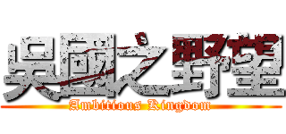 吳國之野望 (Ambitious Kingdom)