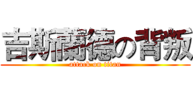 吉斯蘭德の背叛 (attack on titan)