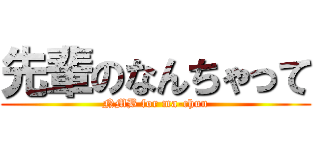先輩のなんちゃって (NMB for ma-chun)