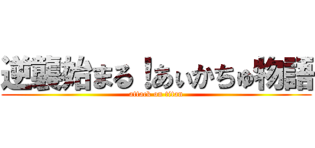 逆襲始まる！あぃかちゅ物語 (attack on titan)