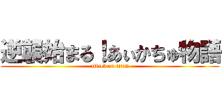 逆襲始まる！あぃかちゅ物語 (attack on titan)