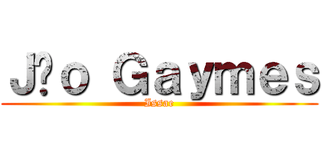 Ｊãｏ Ｇａｙｍｅｓ (Issae)