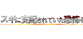 スギに支配されていた恐怖を… (attack on titan)