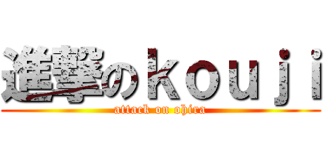 進撃のｋｏｕｊｉ (attack on ohira)