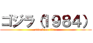 ゴジラ（１９８４） (attack on titan)