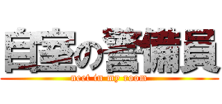 自室の警備員 (neet in my room)