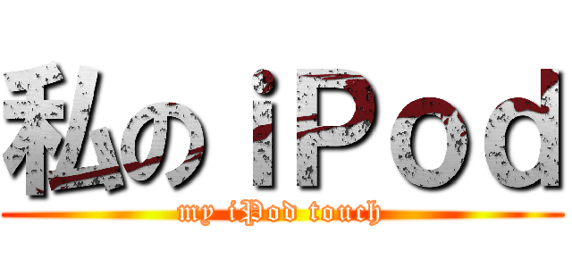 私のｉＰｏｄ (my iPod touch)