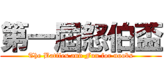 第一屆怒伯盃 (The Battles and Fun for noobs)