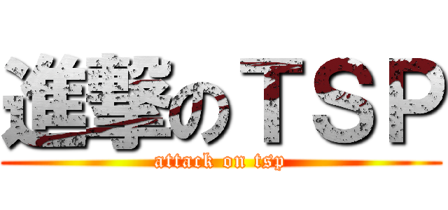 進撃のＴＳＰ (attack on tsp)