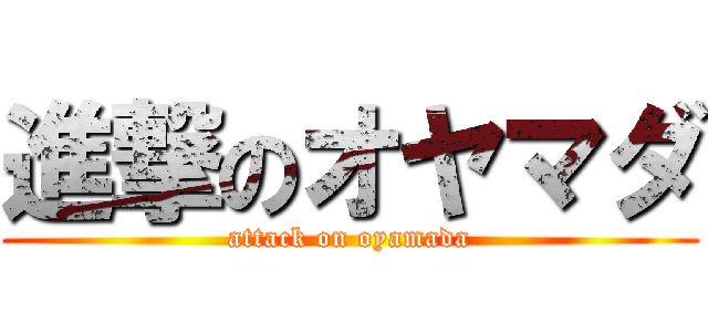 進撃のオヤマダ (attack on oyamada)