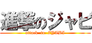 進撃のジャビ (attack  to  ZYABI)