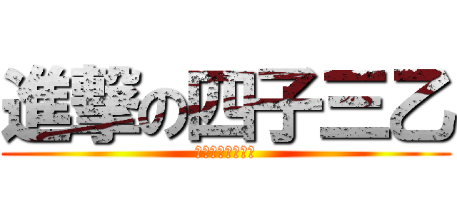 進撃の四子三乙 (ｆｕｃｋ　ｙｏｕ)