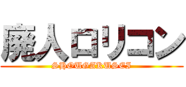 廃人ロリコン (SHOUGAKUSEI)