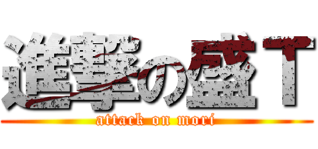 進撃の盛Ｔ (attack on mori)