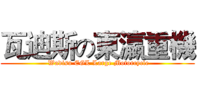 瓦迪斯の東瀛重機 ( Wadisu EGL Large Motorcycle)
