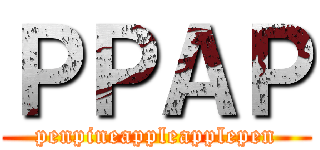 ＰＰＡＰ (penpineappleapplepen)