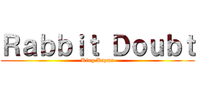 Ｒａｂｂｉｔ Ｄｏｕｂｔ (King Kazma)