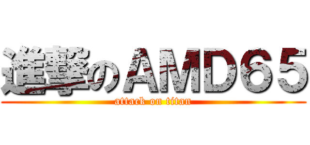進撃のＡＭＤ６５ (attack on titan)