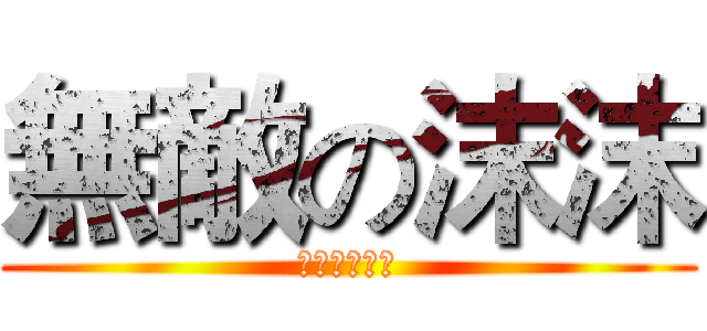 無敵の沫沫 (沫沫無人能擋)
