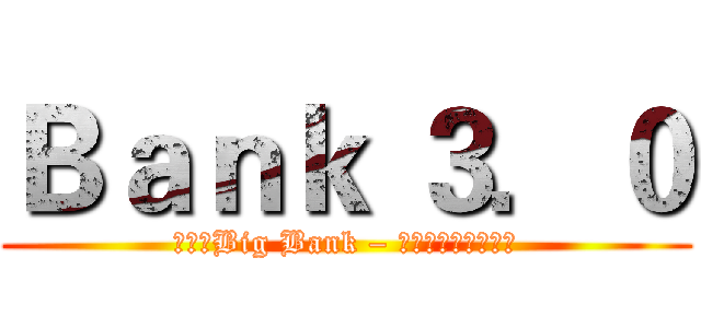 Ｂａｎｋ ３．０ (進擊的Big Bank – 入侵金融業的高牆　)