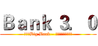 Ｂａｎｋ ３．０ (進擊的Big Bank – 入侵金融業的高牆　)