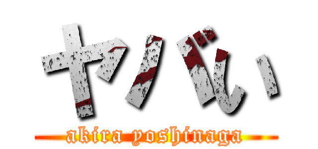 ヤバい (akira yoshinaga)