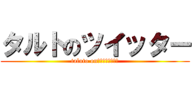 タルトのツイッター (taluto on　ｔｗｉｔｔｅｒ)