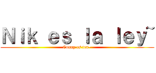 Ｎｉｋ ｅｓ ｌａ ｌｅｙ~ (Conny es fea~)