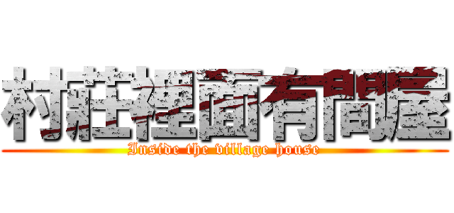 村莊裡面有間屋 (Inside the village house)