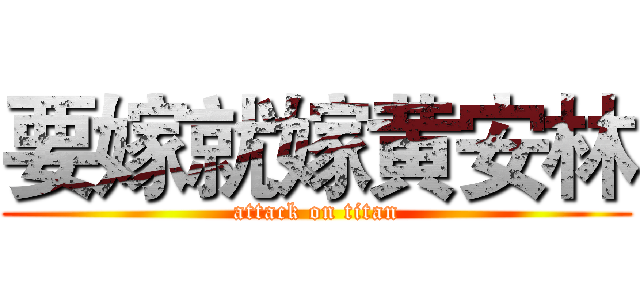 要嫁就嫁黄安林 (attack on titan)