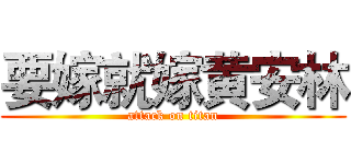 要嫁就嫁黄安林 (attack on titan)