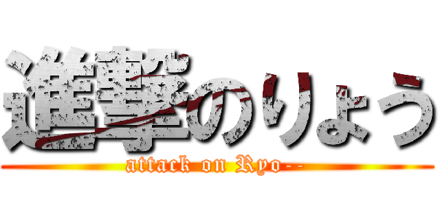 進撃のりょう (attack on Ryo--)