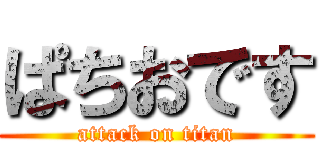 ぱちおです (attack on titan)