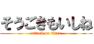 そうごきもいしね (attack on titan)