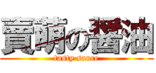 賣萌の醤油 (tasty sauce)