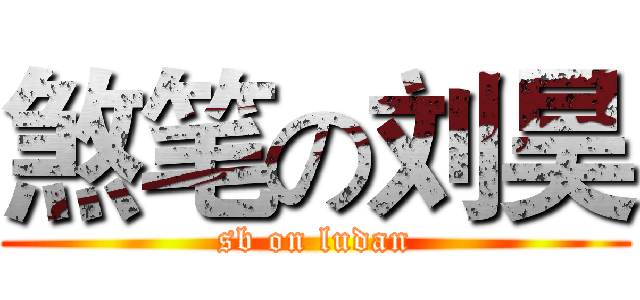煞笔の刘昊 (sb on ludan)