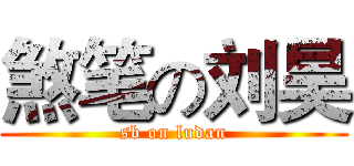 煞笔の刘昊 (sb on ludan)