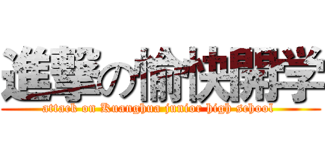 進撃の愉快開学 (attack on Kuanghua junior high school )